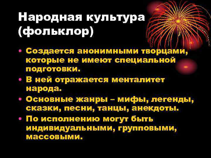 Народная культура (фольклор) • Создается анонимными творцами,  которые не имеют специальной  подготовки.