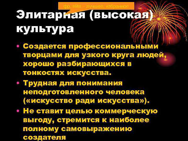   фр. elite – лучшее, избранное Элитарная (высокая) культура • Создается профессиональными