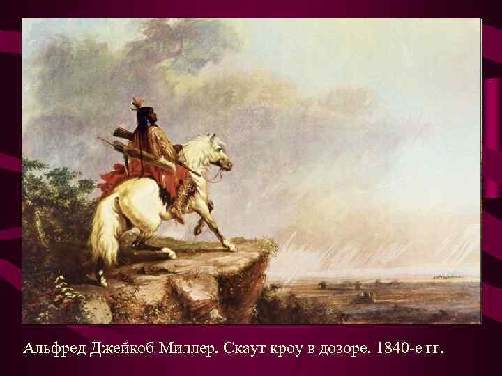 Альфред Джейкоб Миллер. Скаут кроу в дозоре. 1840 -е гг. Альфред Джейкоб Миллер. Скаут кроу в дозоре. 1840 -е гг.