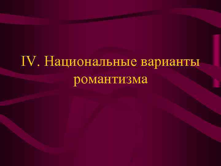 IV. Национальные варианты романтизма IV. Национальные варианты романтизма
