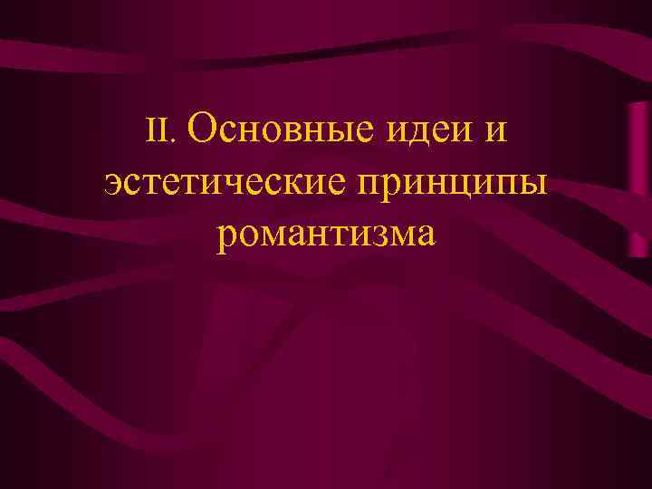 II. Основные идеи и эстетические принципы романтизма II. Основные идеи и эстетические принципы романтизма