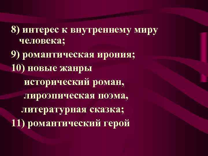 8) интерес к внутреннему миру человека; 9) романтическая ирония; 10) новые жанры 8) интерес к внутреннему миру человека; 9) романтическая ирония; 10) новые жанры