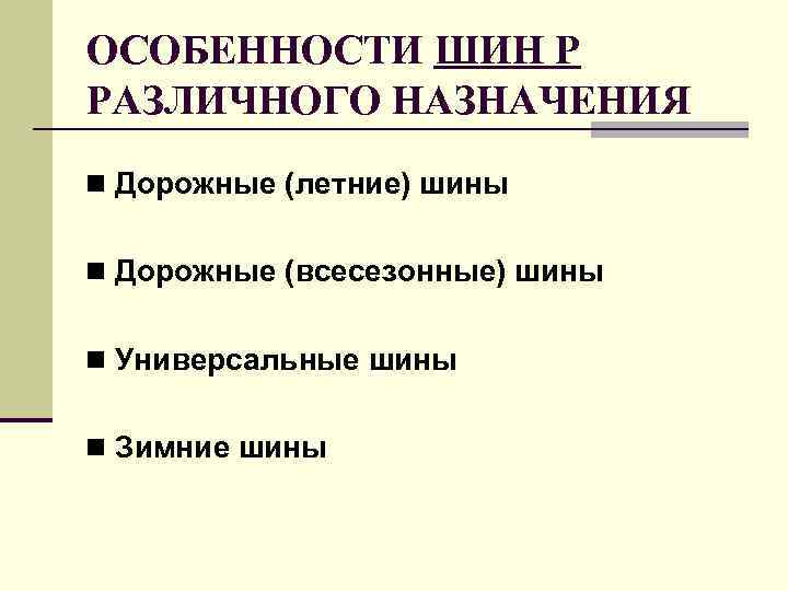 ОСОБЕННОСТИ ШИН Р РАЗЛИЧНОГО НАЗНАЧЕНИЯ n Дорожные (летние) шины  n Дорожные (всесезонные) шины