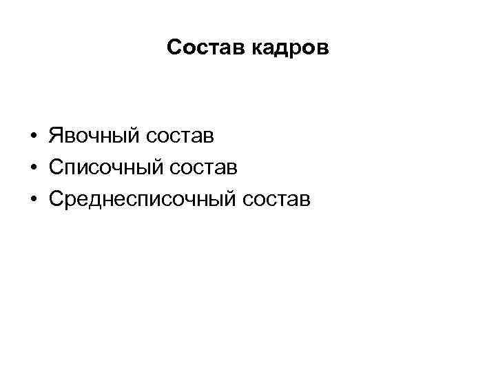   Состав кадров • Явочный состав • Списочный состав • Среднесписочный состав 