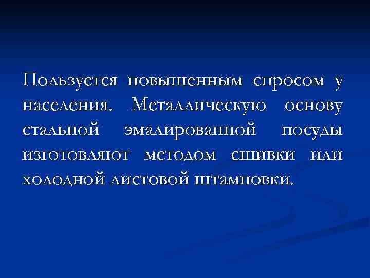 Пользуется повышенным спросом у населения. Металлическую основу стальной эмалированной посуды изготовляют методом сшивки или