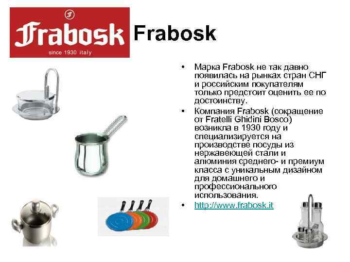 Frabosk •  Марка Frabosk не так давно   появилась на рынках стран