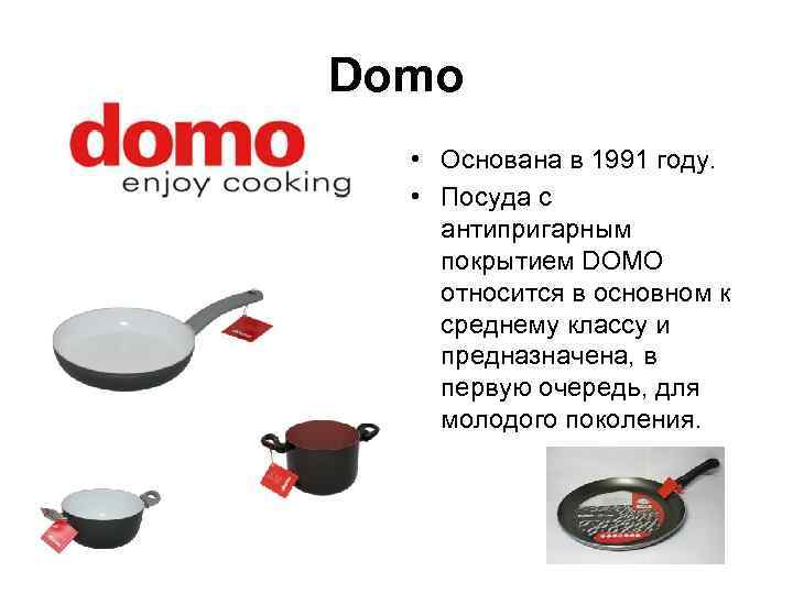 Domo  • Основана в 1991 году. • Посуда с антипригарным покрытием DOMO относится