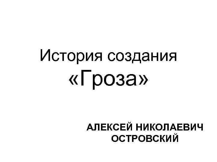 История создания «Гроза»  АЛЕКСЕЙ НИКОЛАЕВИЧ   ОСТРОВСКИЙ 
