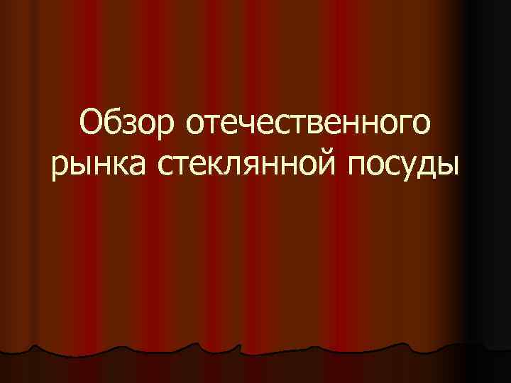  Обзор отечественного рынка стеклянной посуды 