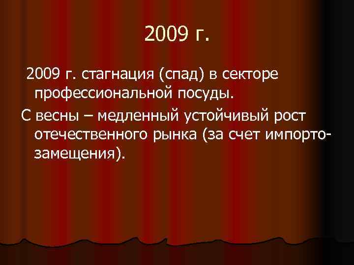     2009 г. стагнация (спад) в секторе  профессиональной посуды. С