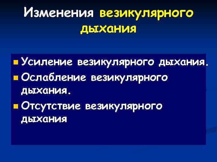  Изменения везикулярного   дыхания n Усиление везикулярного дыхания. n Ослабление везикулярного 