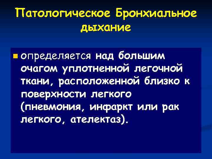 Патологическое Бронхиальное   дыхание n определяетсянад большим очагом уплотненной легочной ткани, расположенной близко