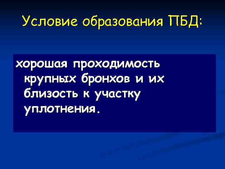 Условие образования ПБД:  хорошая проходимость крупных бронхов и их близость к участку уплотнения.