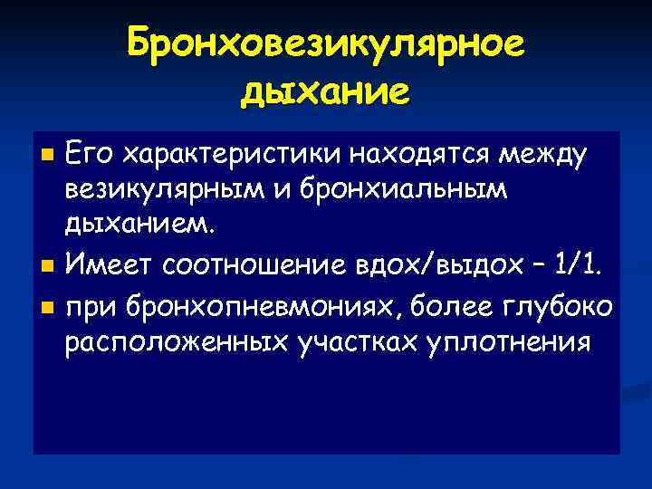  Бронховезикулярное  дыхание n Его характеристики находятся между  везикулярным и бронхиальным 