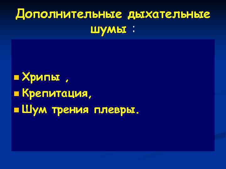 Дополнительные дыхательные  шумы :  n Хрипы , n Крепитация,  n Шум