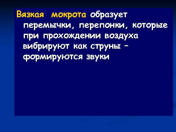 Вязкая мокрота образует перемычки, перепонки, которые при прохождении воздуха вибрируют как струны – формируются