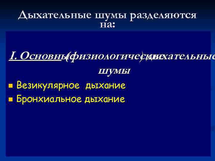   Дыхательные шумы разделяются   на:  I. Основные  (физиологические 