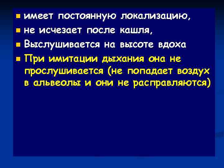 n имеет постоянную локализацию, n не исчезает после кашля,  n Выслушивается на высоте