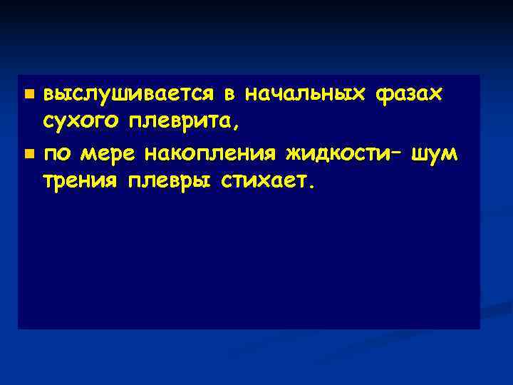 n выслушивается в начальных фазах  сухого плеврита, n по мере накопления жидкости– шум