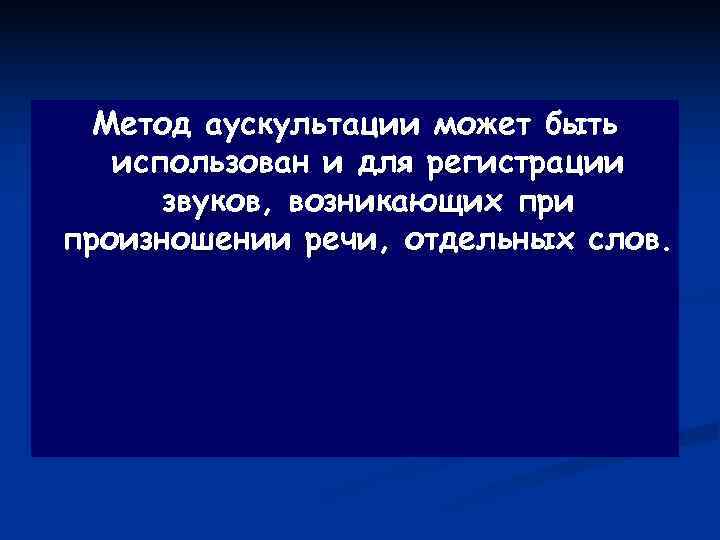  Метод аускультации может быть  использован и для регистрации  звуков, возникающих при