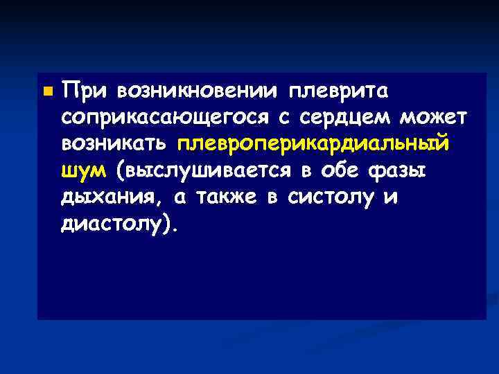 n  При возникновении плеврита соприкасающегося с сердцем может возникать плевроперикардиальный шум (выслушивается в
