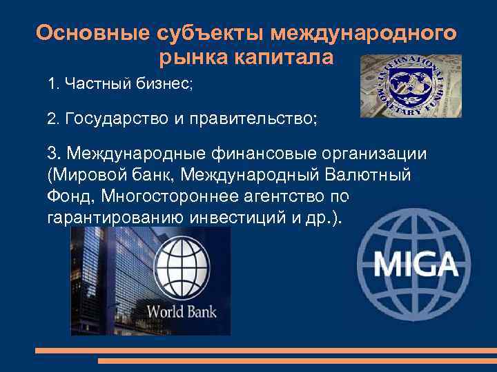 Основные субъекты международного   рынка капитала 1. Частный бизнес;  2. Государство и