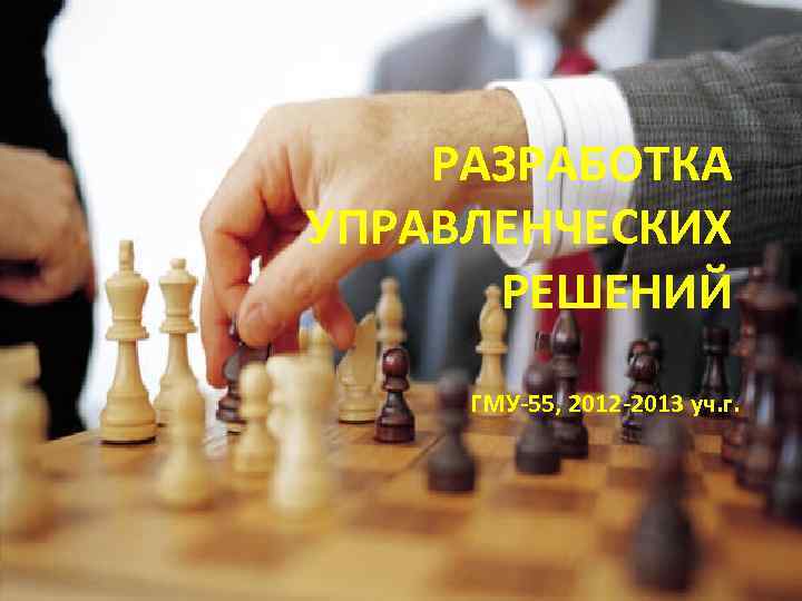   РАЗРАБОТКА УПРАВЛЕНЧЕСКИХ  РЕШЕНИЙ ГМУ-55, 2012 -2013 уч. г. 