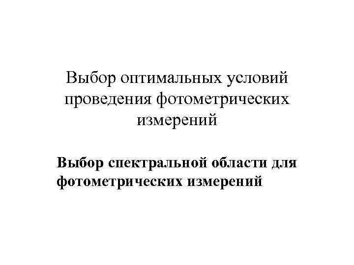 Выбор оптимальных условий проведения фотометрических   измерений Выбор спектральной области для фотометрических измерений