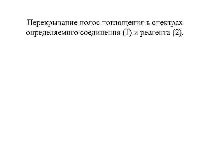 Перекрывание полос поглощения в спектрах определяемого соединения (1) и реагента (2). 