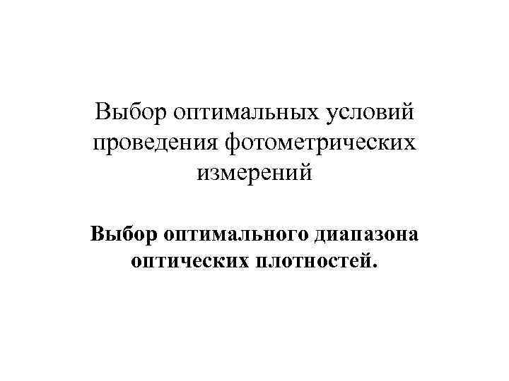 Выбор оптимальных условий проведения фотометрических   измерений Выбор оптимального диапазона  оптических плотностей.