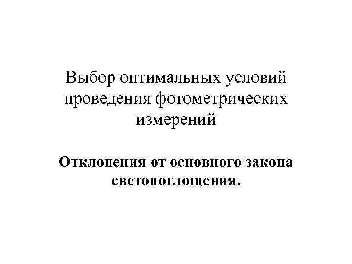 Выбор оптимальных условий проведения фотометрических   измерений Отклонения от основного закона  светопоглощения.