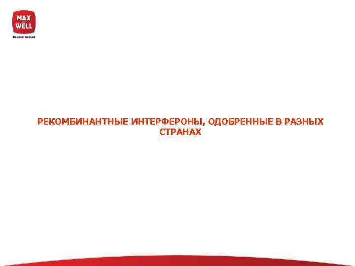 РЕКОМБИНАНТНЫЕ ИНТЕРФЕРОНЫ, ОДОБРЕННЫЕ В РАЗНЫХ     СТРАНАХ 