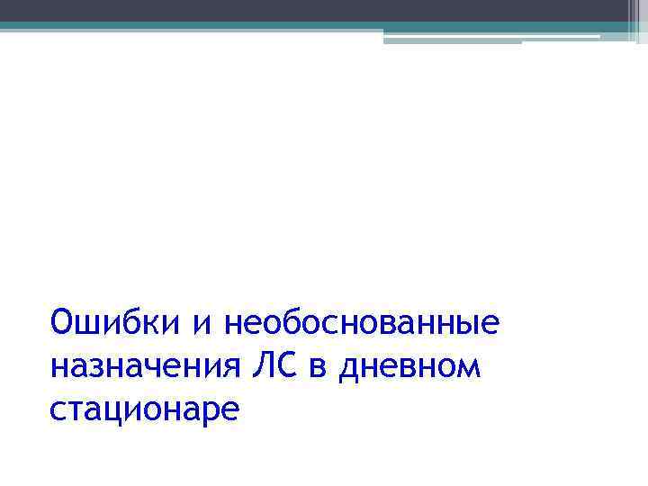 Ошибки и необоснованные назначения ЛС в дневном стационаре 