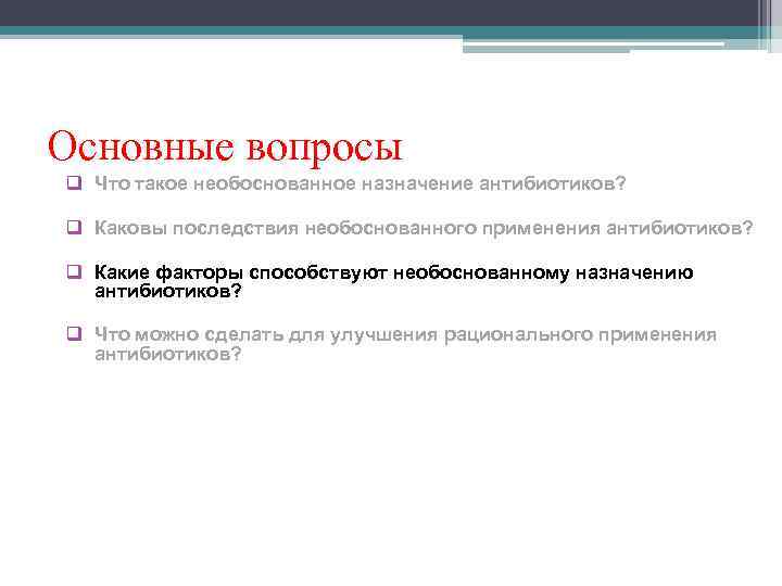 Основные вопросы q Что такое необоснованное назначение антибиотиков?  q Каковы последствия необоснованного применения