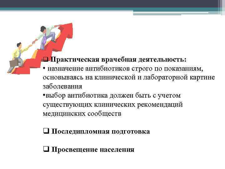 q Практическая врачебная деятельность:  • назначение антибиотиков строго по показаниям, основываясь на клинической