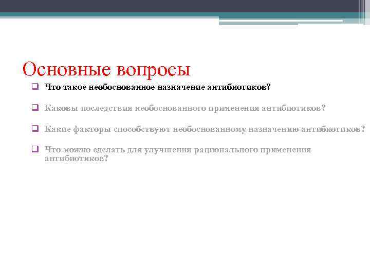 Основные вопросы q Что такое необоснованное назначение антибиотиков?  q Каковы последствия необоснованного применения