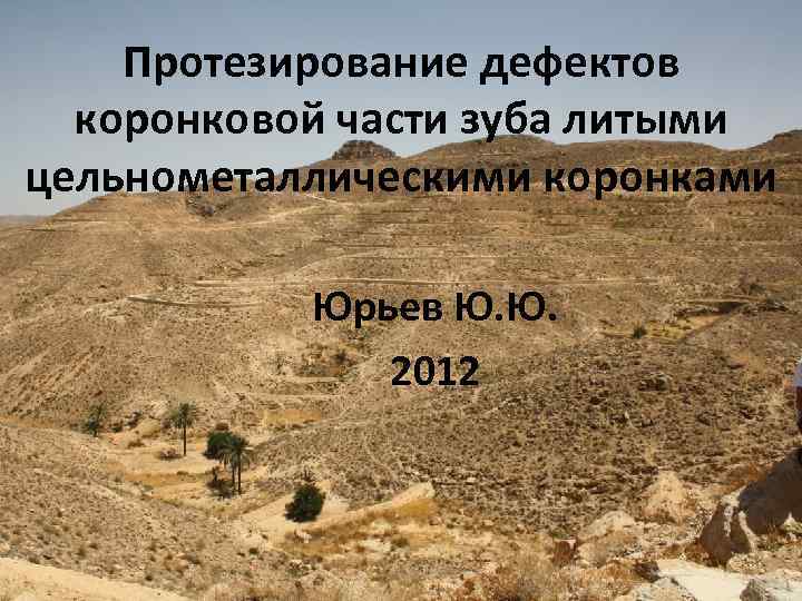 Протезирование дефектов коронковой части зуба литыми цельнометаллическими коронками Юрьев Ю. Ю. 2012 