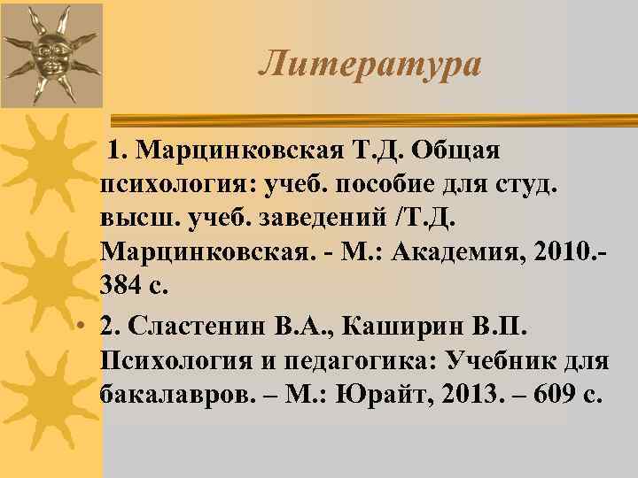    Литература  1. Марцинковская Т. Д. Общая  психология: учеб. пособие