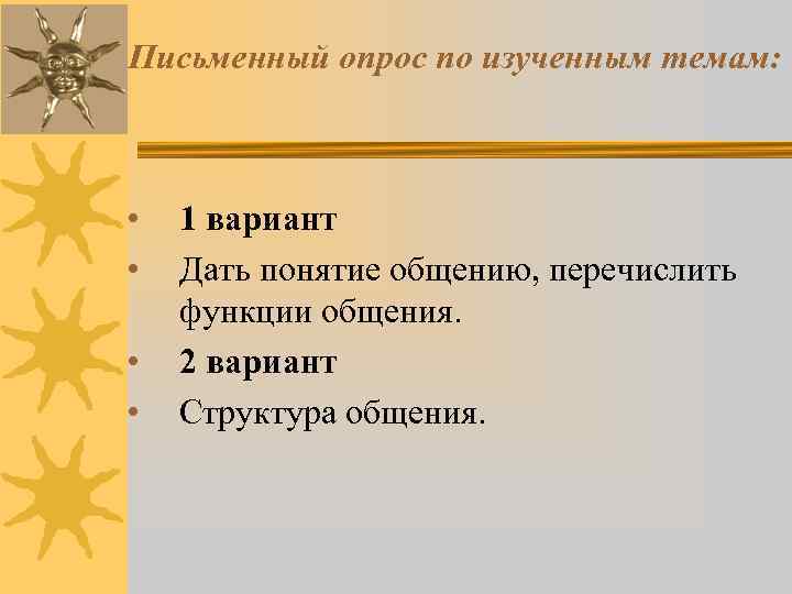 Письменный опрос по изученным темам: •  1 вариант •  Дать понятие общению,