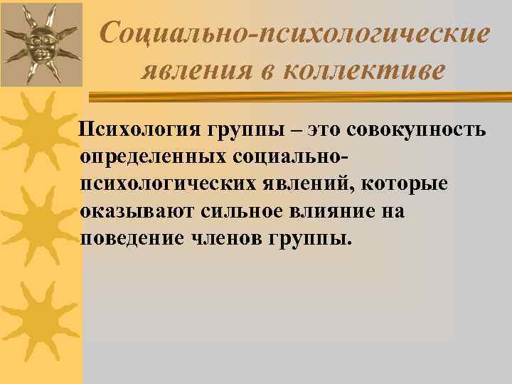  Социально-психологические явления в коллективе Психология группы – это совокупность  определенных социально-