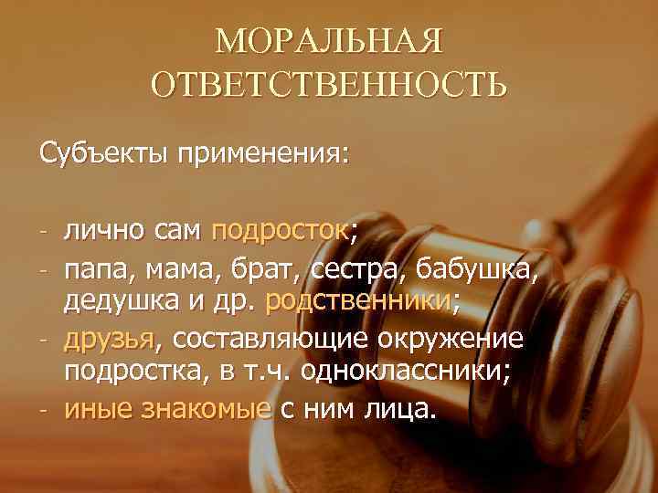    МОРАЛЬНАЯ   ОТВЕТСТВЕННОСТЬ Субъекты применения:  - лично сам подросток;