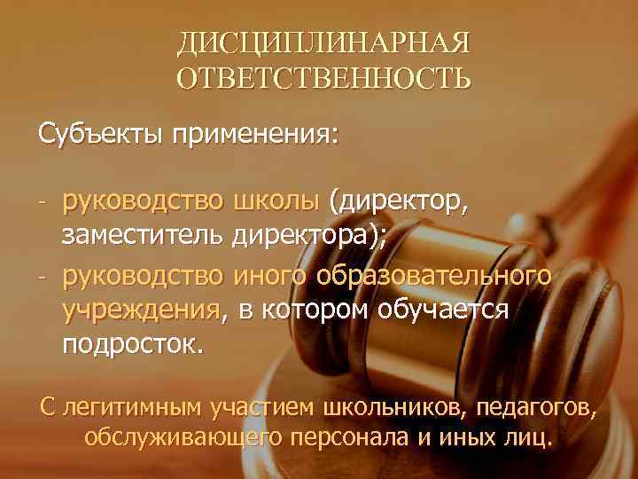    ДИСЦИПЛИНАРНАЯ  ОТВЕТСТВЕННОСТЬ Субъекты применения:  - руководство школы (директор, 