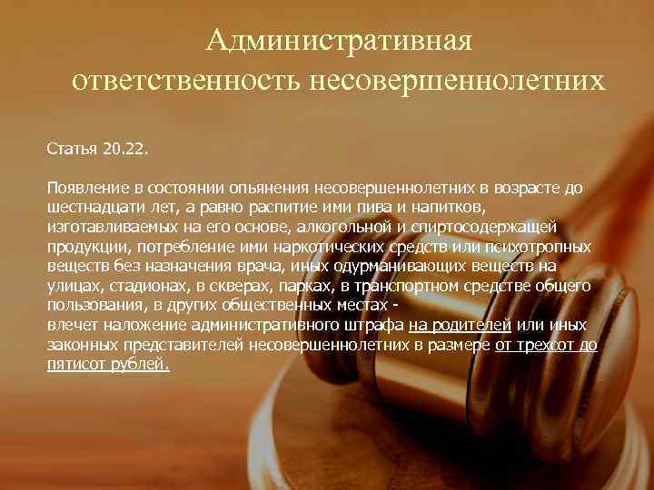   Административная  ответственность несовершеннолетних Статья 20. 22.  Появление в состоянии опьянения