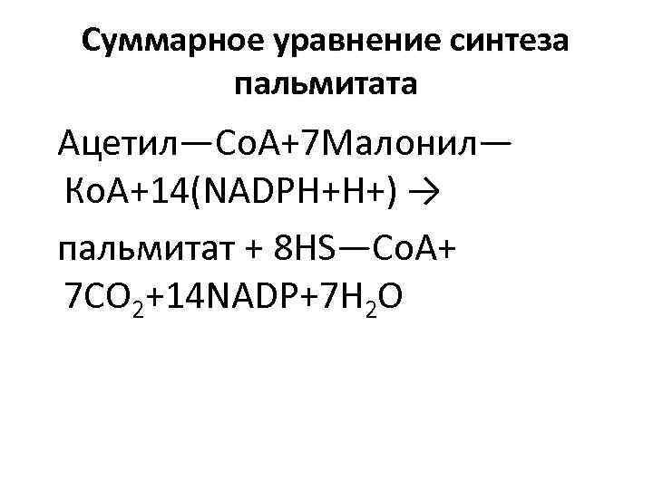  Суммарное уравнение синтеза   пальмитата Ацетил—Со. А+7 Малонил— Ко. А+14(NADPH+Н+) → пальмитат