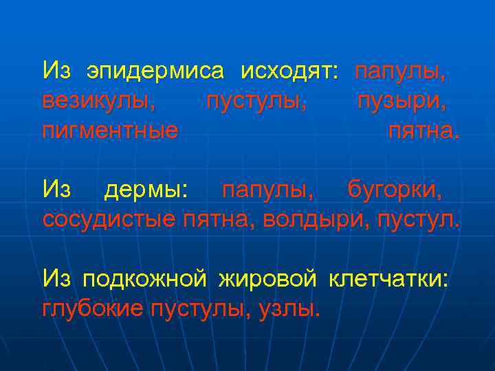 Из эпидермиса исходят: папулы, везикулы,  пустулы,  пузыри, пигментные    пятна.