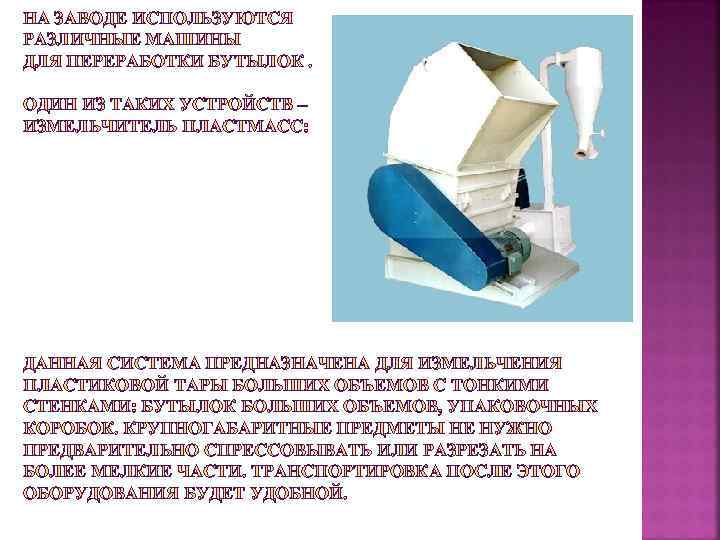 НА ЗАВОДЕ ИСПОЛЬЗУЮТСЯ РАЗЛИЧНЫЕ МАШИНЫ ДЛЯ ПЕРЕРАБОТКИ БУТЫЛОК.  ОДИН ИЗ ТАКИХ УСТРОЙСТВ –