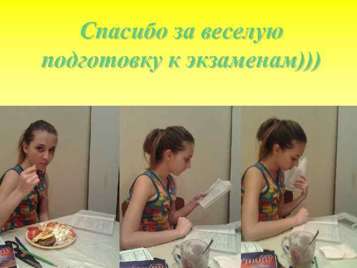   Спасибо за веселую подготовку к экзаменам))) 