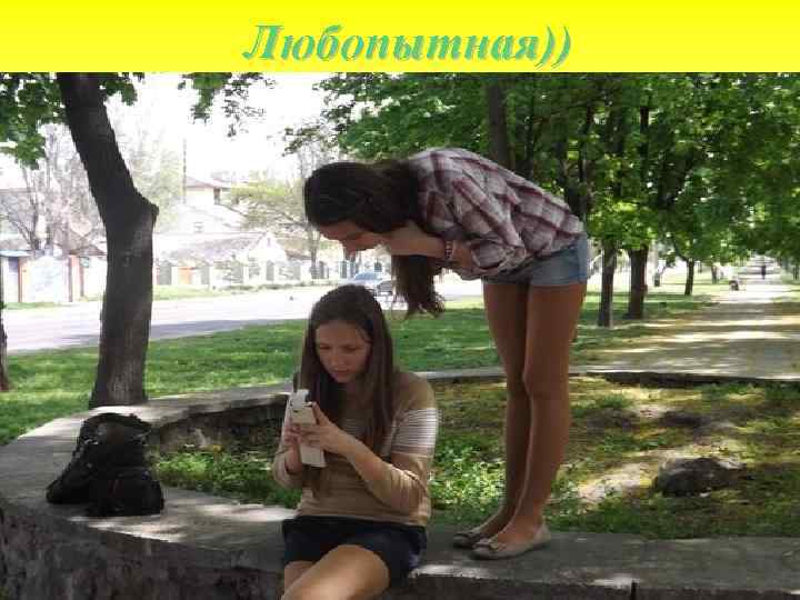 Любопытная)) 