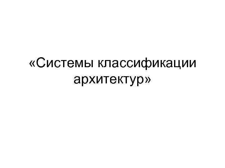  «Системы классификации  архитектур» 