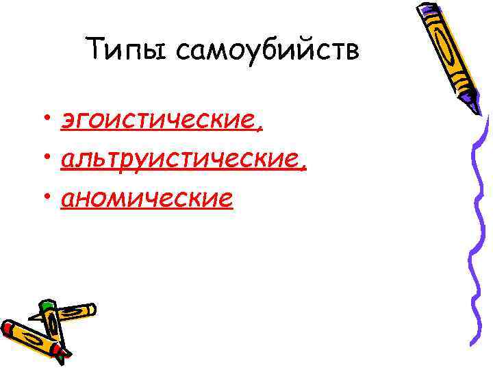  Типы самоубийств  • эгоистические,  • альтруистические,  • аномические 